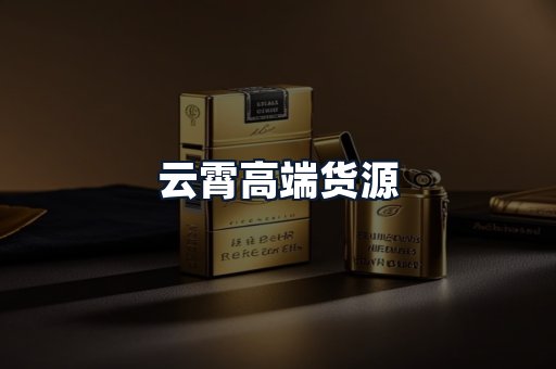 云霄高端货源
